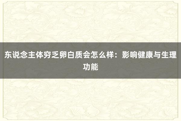 东说念主体穷乏卵白质会怎么样：影响健康与生理功能