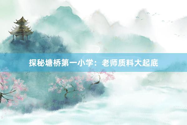 探秘塘桥第一小学：老师质料大起底