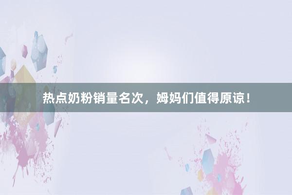 热点奶粉销量名次，姆妈们值得原谅！