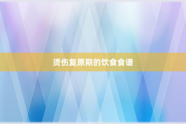 烫伤复原期的饮食食谱