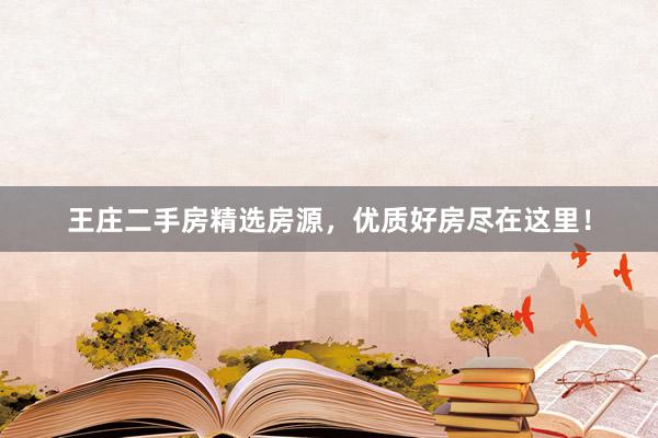 王庄二手房精选房源，优质好房尽在这里！