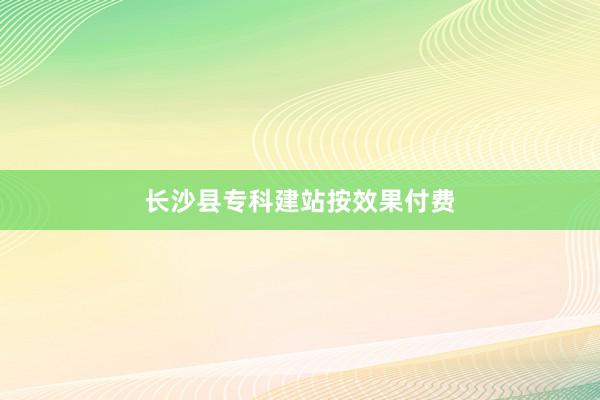 长沙县专科建站按效果付费