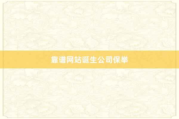 靠谱网站诞生公司保举
