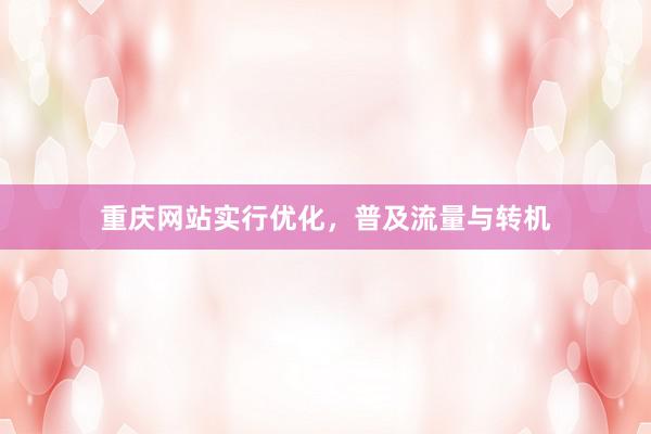 重庆网站实行优化，普及流量与转机