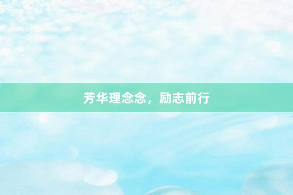 芳华理念念，励志前行