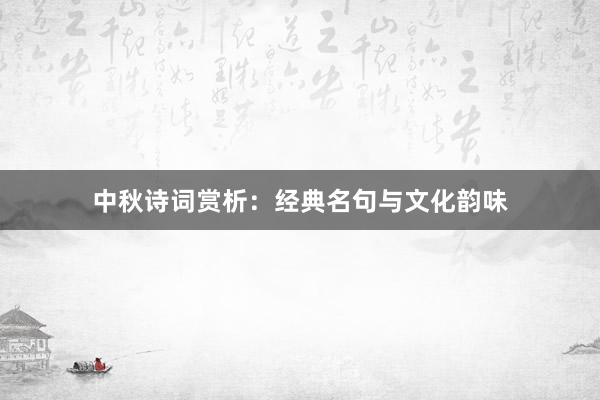 中秋诗词赏析：经典名句与文化韵味