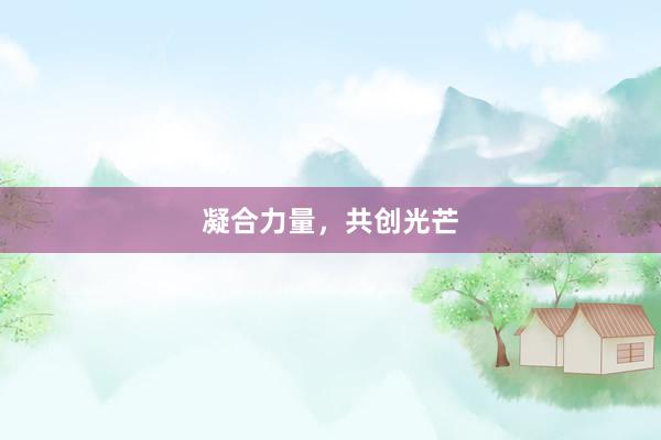 凝合力量，共创光芒