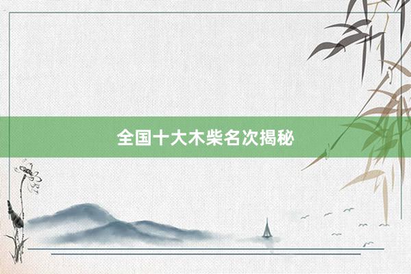 全国十大木柴名次揭秘