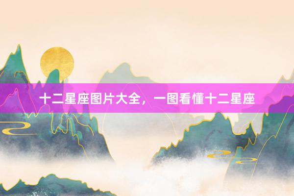 十二星座图片大全，一图看懂十二星座