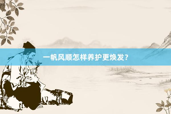 一帆风顺怎样养护更焕发？