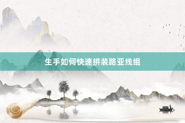 生手如何快速拼装路亚线组