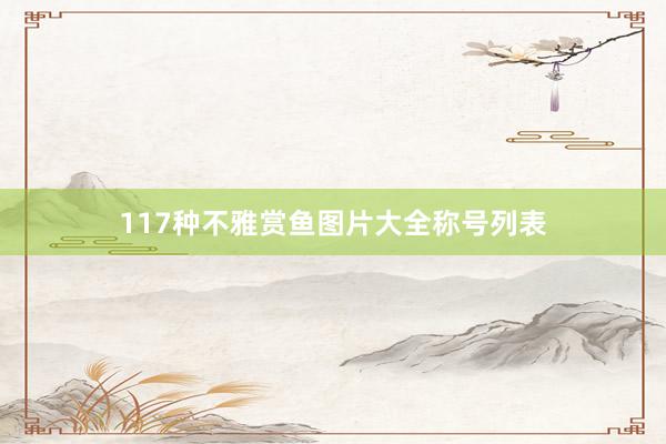 117种不雅赏鱼图片大全称号列表