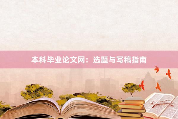 本科毕业论文网：选题与写稿指南